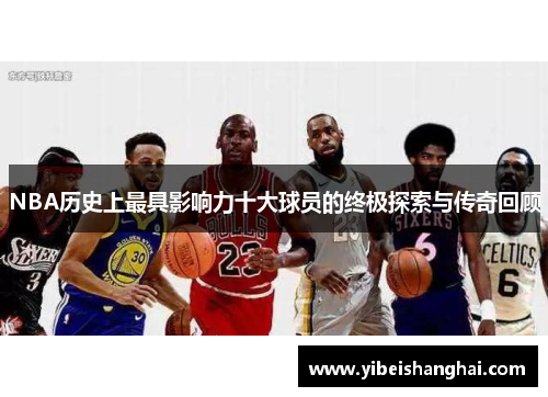 NBA历史上最具影响力十大球员的终极探索与传奇回顾